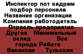 Инспектор пот кадрам подбор персонала › Название организации ­ Компания-работодатель › Отрасль предприятия ­ Другое › Минимальный оклад ­ 21 000 - Все города Работа » Вакансии   . Тульская обл.